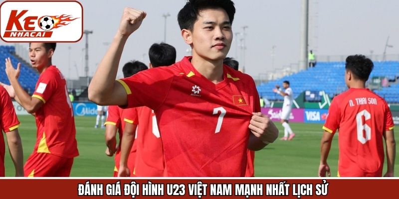 Sức mạnh thi đấu của U23 Việt Nam mạnh nhất lịch sử