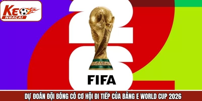 Cơ hội và thách thức của mỗi đội trong bảng E