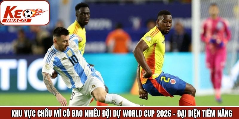 Các đại diện tiềm năng - Khu vực châu Mĩ có bao nhiêu đội dự World Cup 2026
