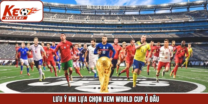 Lưu ý để quan trọng khi tìm hiểu về xem World Cup ở đâu