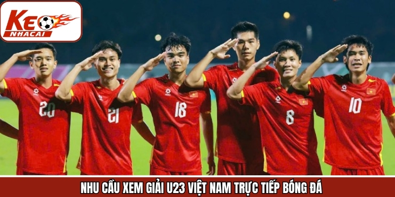 Nhu cầu theo dõi trực tiếp các trận đấu của U23 Việt Nam