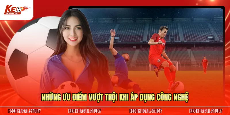 Những ưu điểm vượt trội khi áp dụng công nghệ