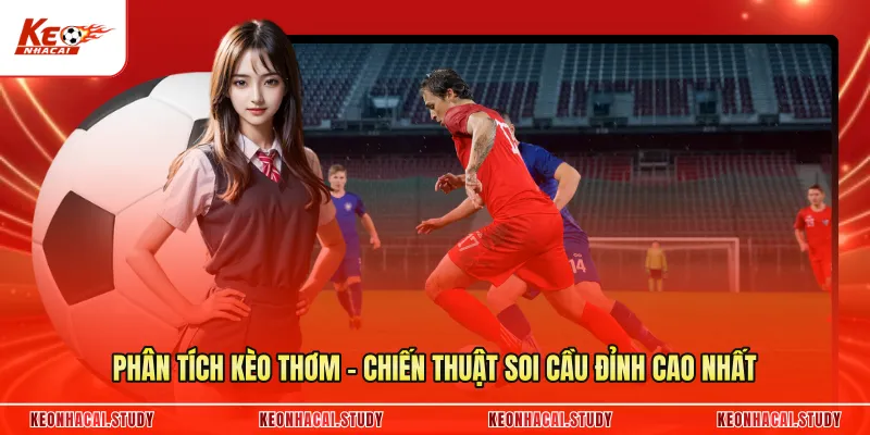 Phân Tích Kèo Thơm - Chiến Thuật Soi Cầu Đỉnh Cao Nhất