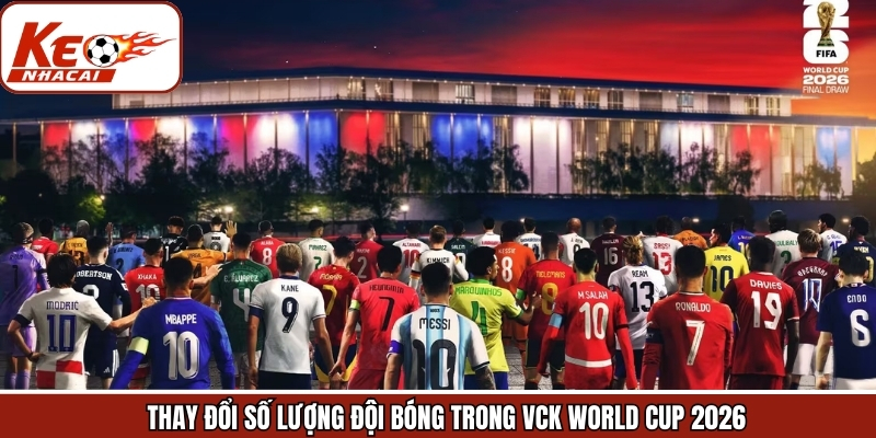 Thay đổi lớn của VCK World Cup