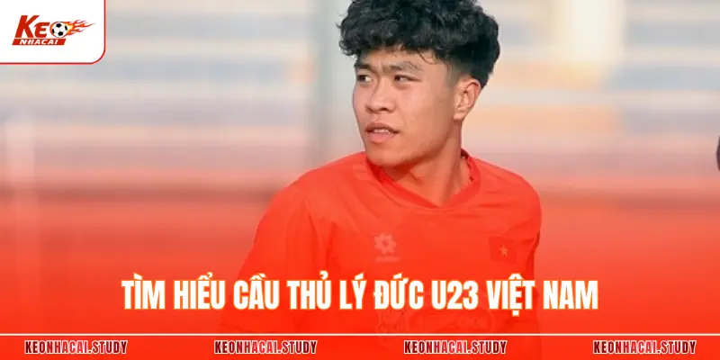 Đánh giá phong độ Lý Đức U23 Việt Nam