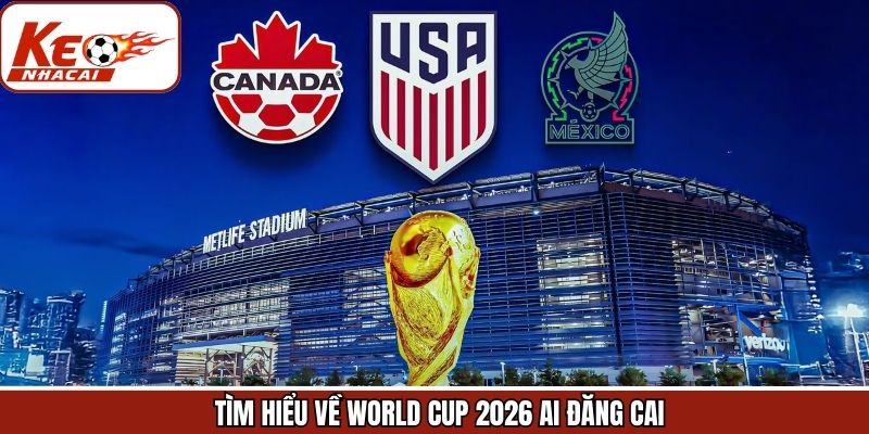 Tìm hiểu về World Cup 2026 ai đội đăng cai