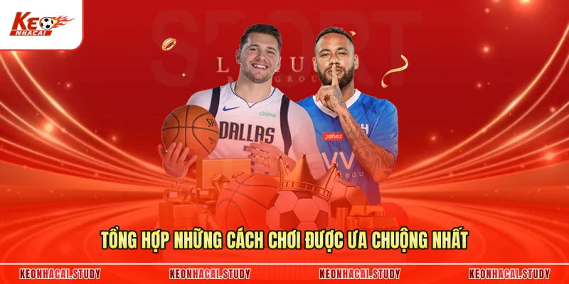 Tổng hợp những cách chơi được ưa chuộng nhất