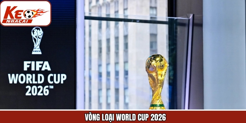 Vòng Loại World Cup 2026 - Những Thay Đổi Lớn Trong Bóng Đá