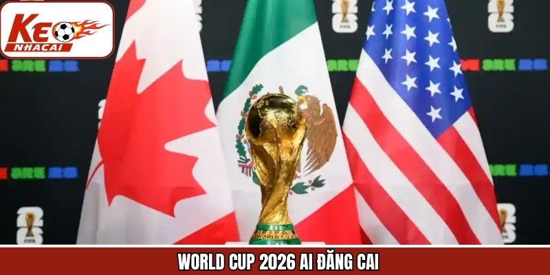 World Cup 2026 Ai Đăng Cai - Thông Tin Đáng Mong Chờ Nhất