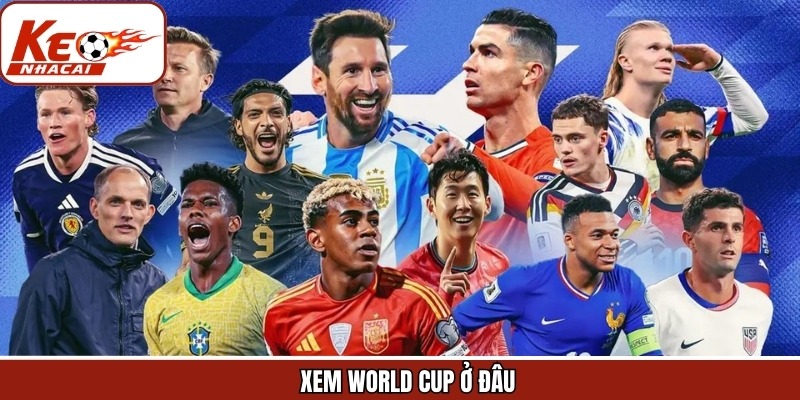 Xem World Cup Ở Đâu - Khám Phá Kênh Trực Tiếp Cùng Keonhacai